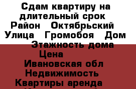 Сдам квартиру на длительный срок › Район ­ Октябрьский › Улица ­ Громобоя › Дом ­ 54 › Этажность дома ­ 5 › Цена ­ 11 000 - Ивановская обл. Недвижимость » Квартиры аренда   . Ивановская обл.